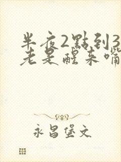 半夜2点到3点老是醒来嘴苦