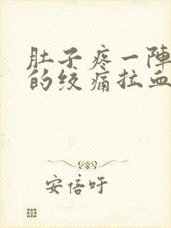 肚子疼一阵一阵的绞痛拉血