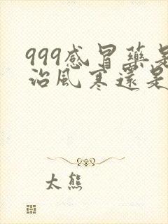 999感冒药是治风寒还是风热