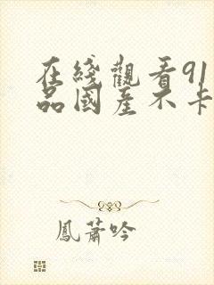 在线观看91精品国产不卡封面