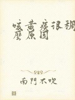 咳黄痰很稠是什么原因