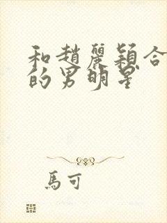 和赵丽颖合作过的男明星