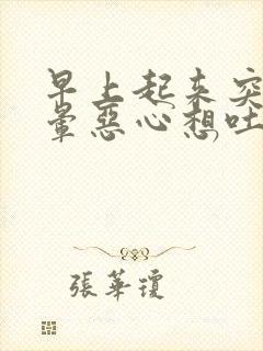 早上起来突然头晕恶心想吐冒虚汗