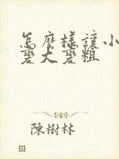 怎么样让小弟弟变大变粗