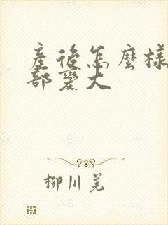 产后怎么样让胸部变大