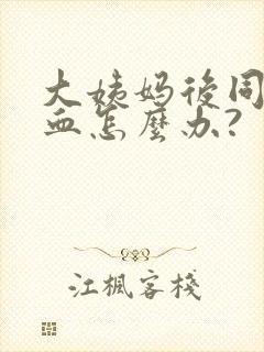 大姨妈后同房出血怎么办?