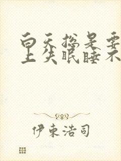 白天总是要睡晚上失眠睡不着觉