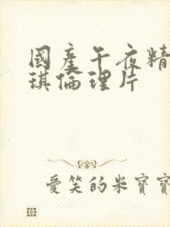 国产午夜精品琪琪伦理片