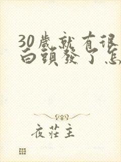 30岁就有很多白头发了怎么办