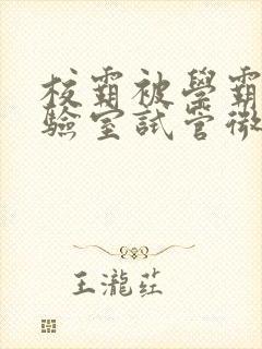 校霸被学霸压实验室试管微博封面