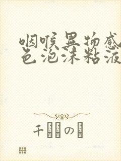 咽喉异物感吐白色泡沫粘液