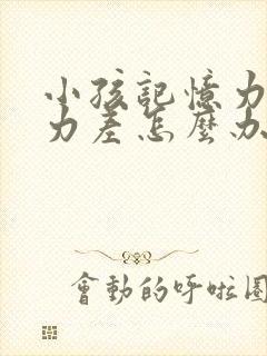 小孩记忆力专注力差怎么办