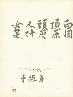 女人头顶白头发是什么原因引起的,怎样调理