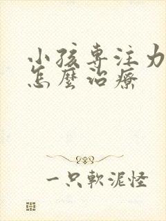 小孩专注力不好怎么治疗