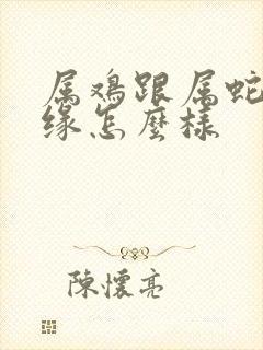 属鸡跟属蛇的姻缘怎么样