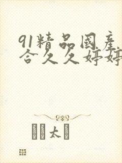 91精品国产综合久久婷婷