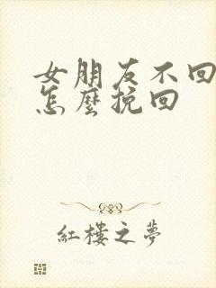 女朋友不回消息怎么挽回