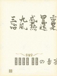 三九感冒灵颗粒治风热还是风寒