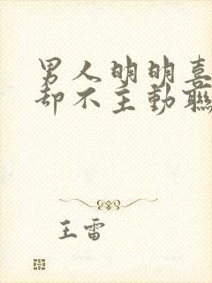 男人明明喜欢你却不主动联系