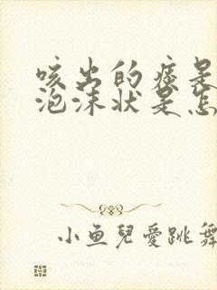 咳出的痰是白色泡沫状是怎么回事