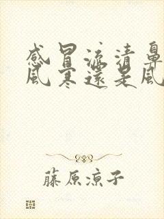 感冒流清鼻涕是风寒还是风热封面