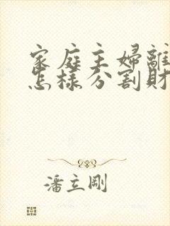 家庭主妇离婚后怎样分割财产