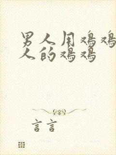 男人用鸡鸡插女人的鸡鸡