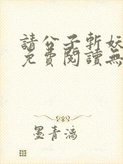 请公子斩妖小说免费阅读无弹窗