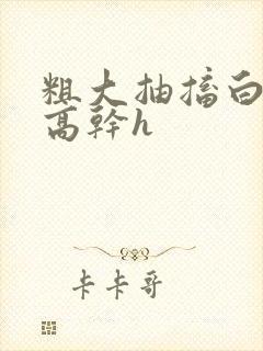 粗大抽搐白浊h高干h