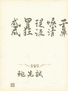 感冒从嗓子疼变成狂流清鼻涕