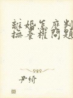 离婚怎么判孩子抚养权问题