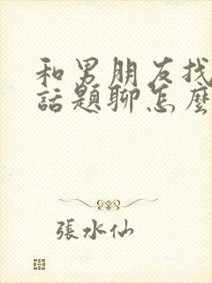 和男朋友找不到话题聊怎么办