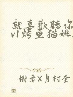 就喜欢听你叫1v1烤鱼猫姚蕊