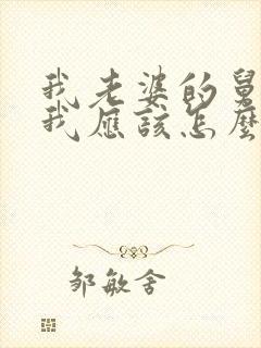 我老婆的舅舅,我应该怎么称呼?