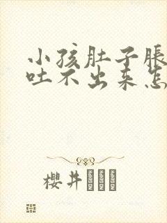 小孩肚子胀想吐吐不出来怎么办封面