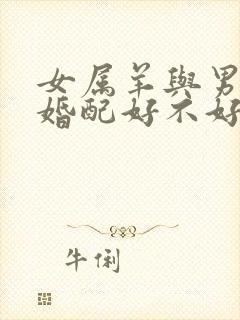 女属羊与男属蛇婚配好不好