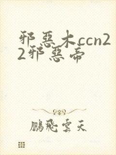 邪恶木ccn22邪恶帝