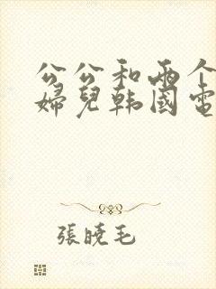 公公和两个儿媳妇儿韩国电影