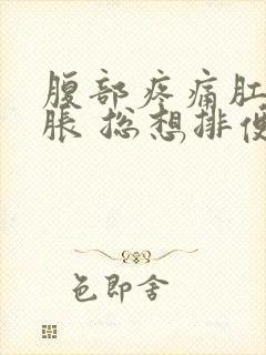 腹部疼痛肛门坠胀 总想排便的感觉