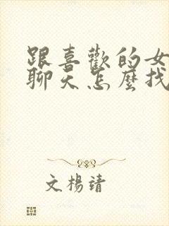 跟喜欢的女孩子聊天怎么找话题