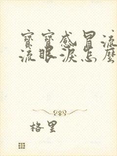 宝宝感冒流鼻涕流眼泪怎么办