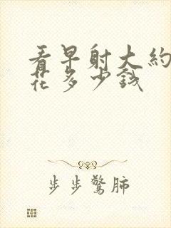 看早射大约需要花多少钱封面