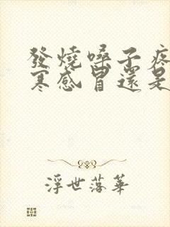 发烧嗓子疼是风寒感冒还是风热感冒