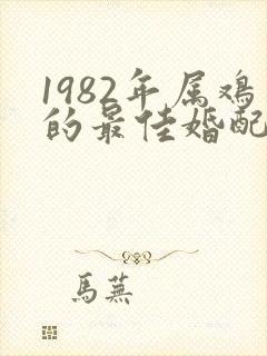 1982年属鸡的最佳婚配属相