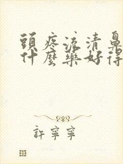 头疼流清鼻涕吃什么药好得快