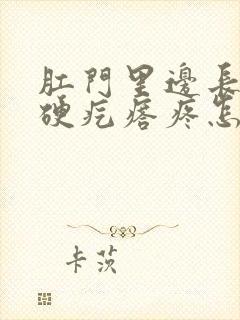 肛门里边长了个硬疙瘩疼怎么回事