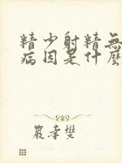 精少射精无力的病因是什么原因