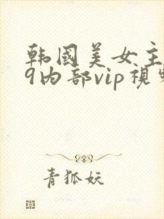 韩国美女主播19内部vip视频