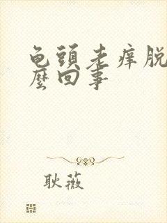 龟头老痒脱皮怎么回事