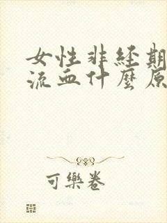 女性非经期下体流血什么原因